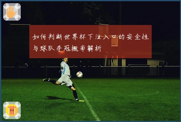 如何判断世界杯下注入口的安全性与球队夺冠概率解析