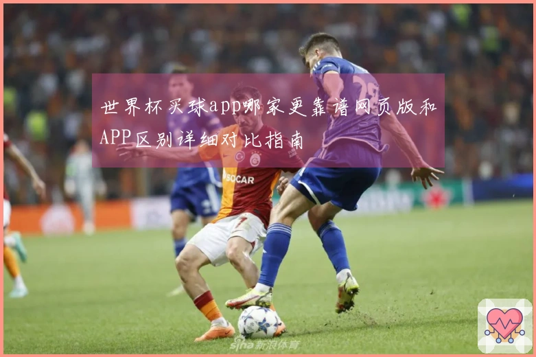 世界杯买球app哪家更靠谱网页版和APP区别详细对比指南
