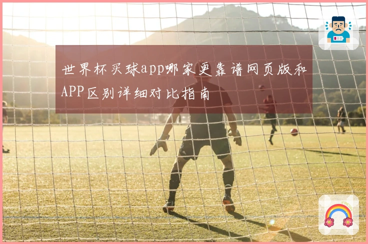 世界杯买球app哪家更靠谱网页版和APP区别详细对比指南